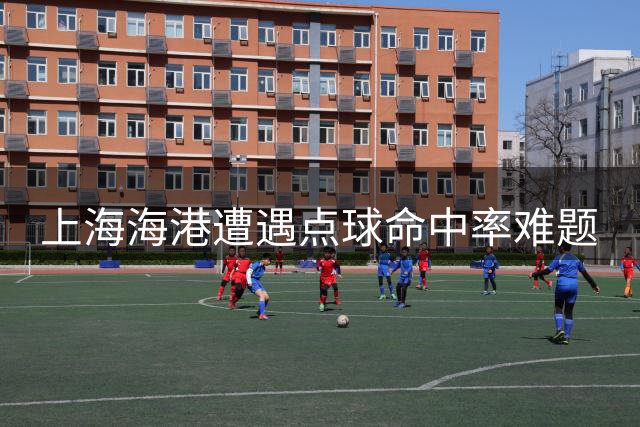上海海港遭遇点球命中率难题