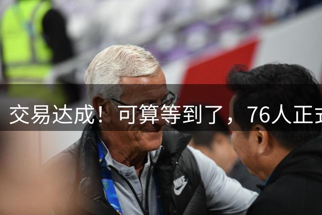 交易达成！可算等到了，76人正式拿下总冠军级3D，全联盟第一啊，厉害