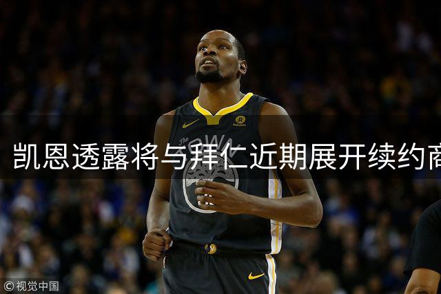 凯恩透露将与拜仁近期展开续约商谈 双方态度积极