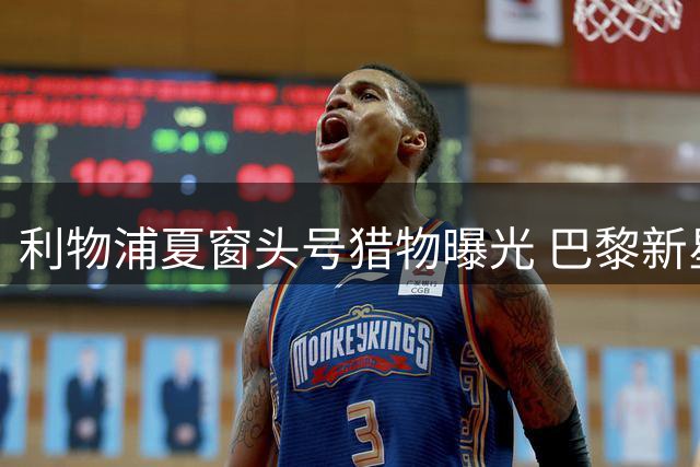 利物浦夏窗头号猎物曝光 巴黎新星拒绝续约引发豪门争夺战