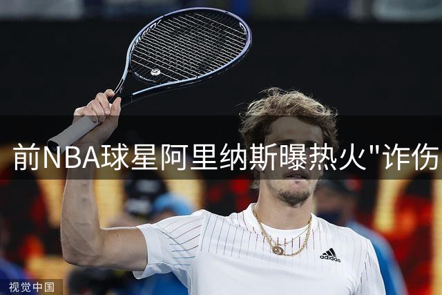 前NBA球星阿里纳斯曝热火"诈伤门"：阿德巴约退赛实为摆烂争选秀权