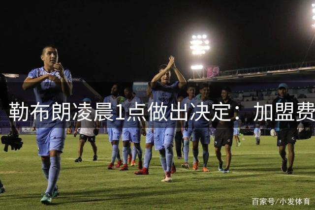 勒布朗凌晨1点做出决定：加盟费城，冲击43年首冠