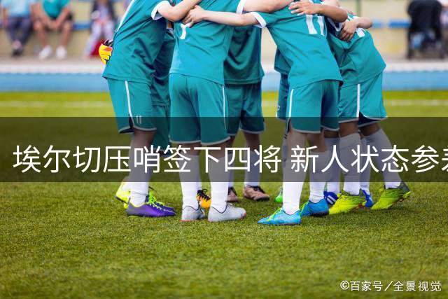 埃尔切压哨签下四将 新人状态参差不齐