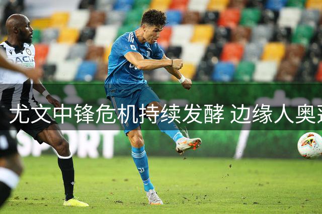 尤文中锋危机持续发酵 边缘人奥蓬达被迫留队待命