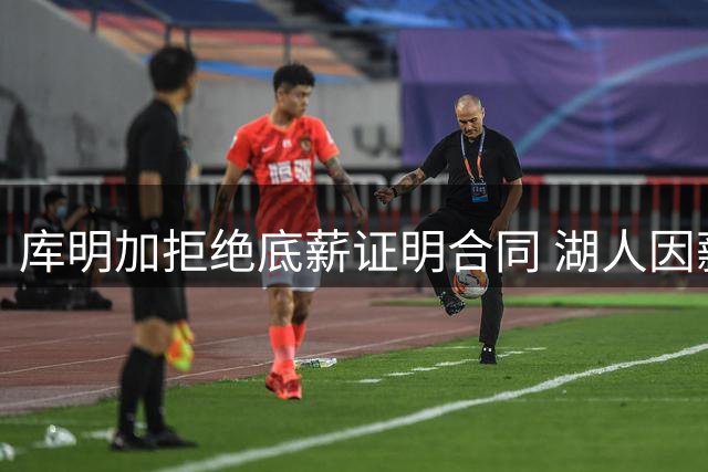 库明加拒绝底薪证明合同 湖人因薪资优势领跑争夺战
