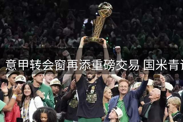 意甲转会窗再添重磅交易 国米青训小将阿金桑米罗正式转投蒙扎