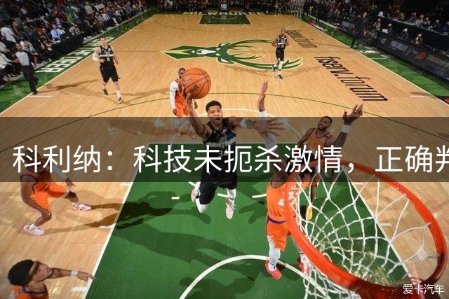 科利纳：科技未扼杀激情，正确判罚的情感更公平