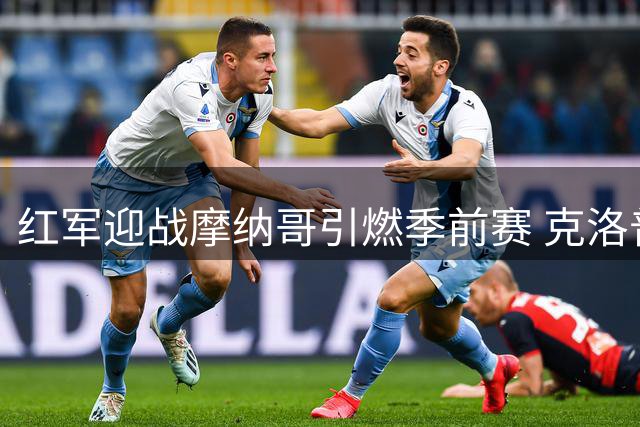 红军迎战摩纳哥引燃季前赛 克洛普执教首秀看点解析