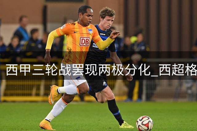 西甲三轮战罢现两极分化 "西超"格局恐再度来袭