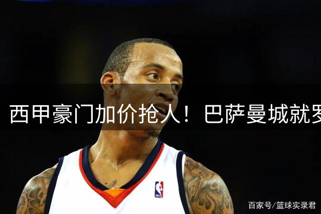 西甲豪门加价抢人！巴萨曼城就罗德里转会展开深度磋商