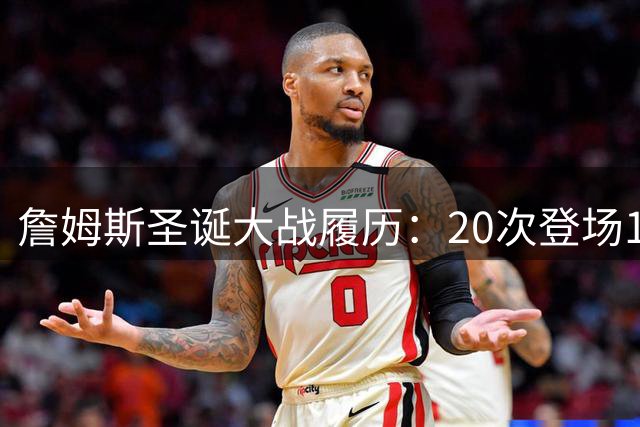 詹姆斯圣诞大战履历：20次登场11胜9负