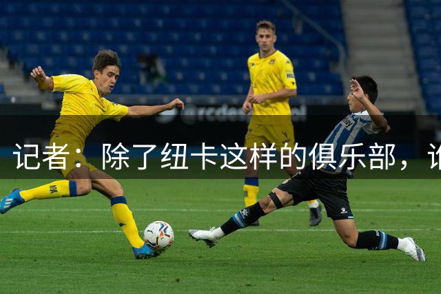 记者：除了纽卡这样的俱乐部，谁会为雅伊斯勒付天价解约金？