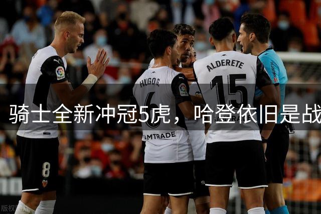 骑士全新冲冠5虎，哈登依旧是战术核心，东部群雄混战也有机会