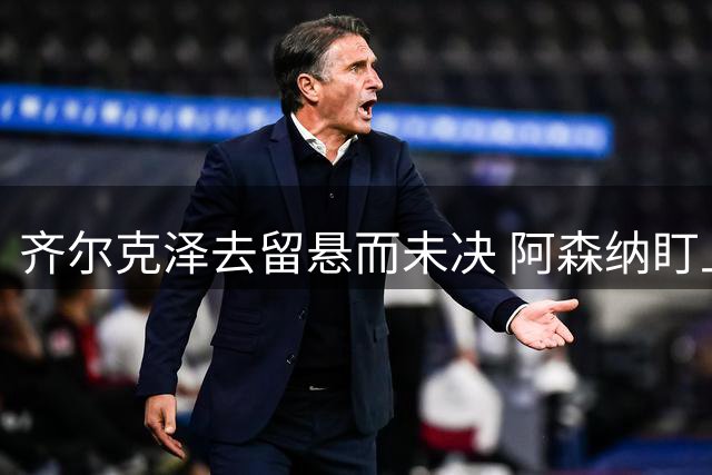 齐尔克泽去留悬而未决 阿森纳盯上曼联两新星