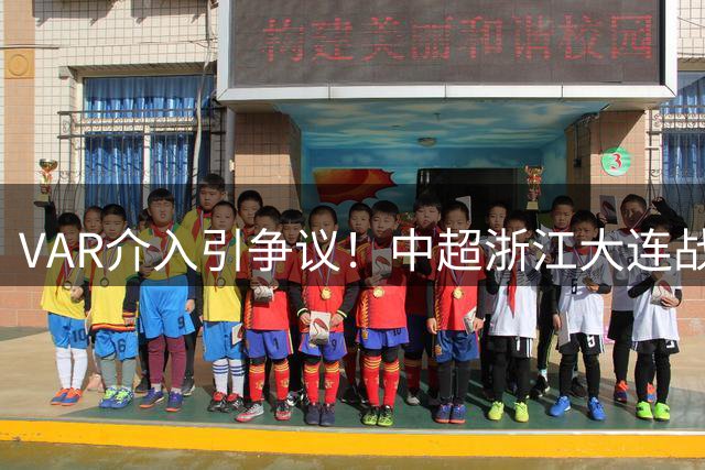VAR介入引争议！中超浙江大连战裁判判定越位在先，点球申诉被驳回